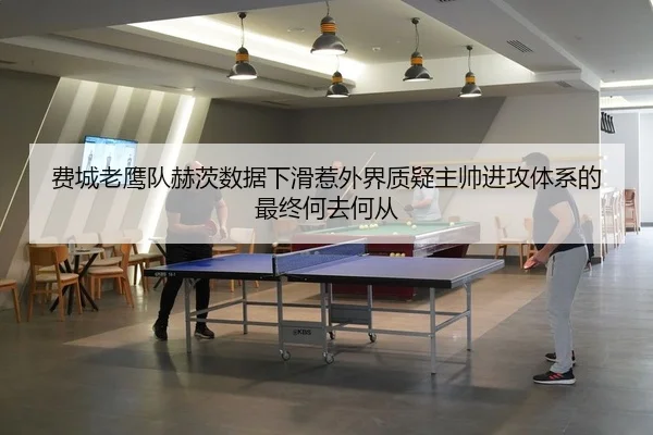 费城老鹰队赫茨数据下滑惹外界质疑主帅进攻体系的最终何去何从